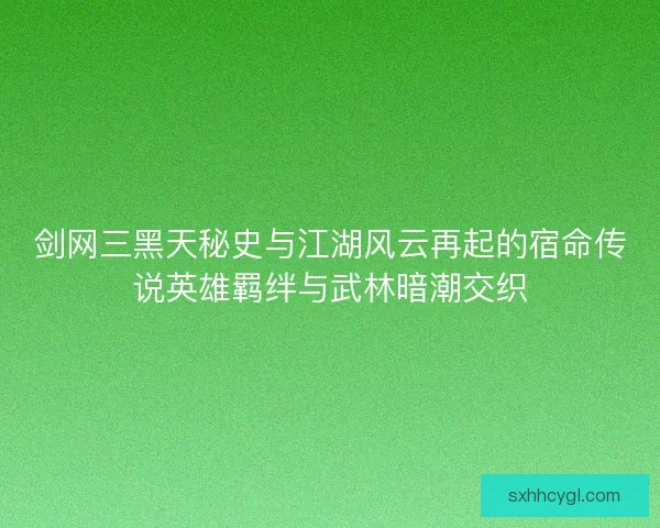 剑网三黑天秘史与江湖风云再起的宿命传说英雄羁绊与武林暗潮交织