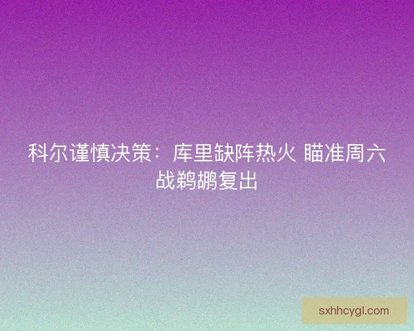 科尔谨慎决策：库里缺阵热火 瞄准周六战鹈鹕复出