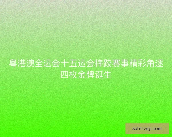 粤港澳全运会十五运会摔跤赛事精彩角逐四枚金牌诞生