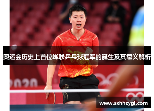 奥运会历史上首位蝉联乒乓球冠军的诞生及其意义解析